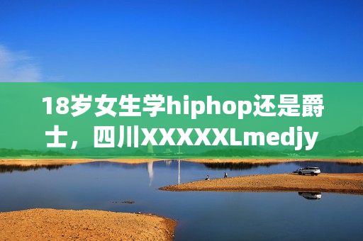 18岁女生学hiphop还是爵士，四川XXXXXLmedjyf，私人家庭影院5577，私人家庭影院，他的炙热在幽静不肯退出----XPVqNgPgvRK2