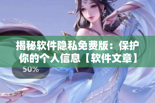 揭秘软件隐私免费版：保护你的个人信息【软件文章】