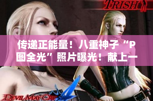 传递正能量！八重神子“P图全光”照片曝光！献上一份美丽的画面给你！
