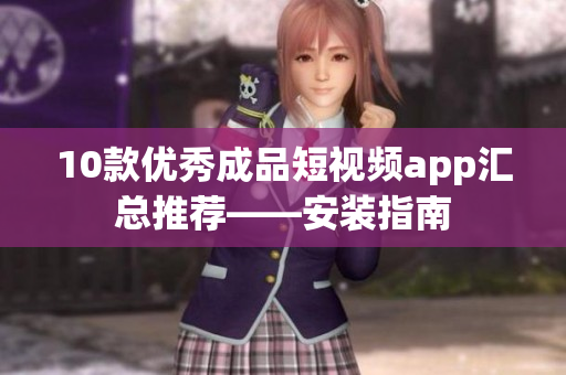 10款优秀成品短视频app汇总推荐——安装指南
