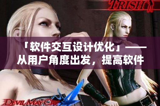 「软件交互设计优化」——从用户角度出发，提高软件可用性、易用性