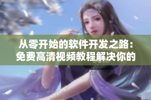 从零开始的软件开发之路：免费高清视频教程解决你的编程烦恼