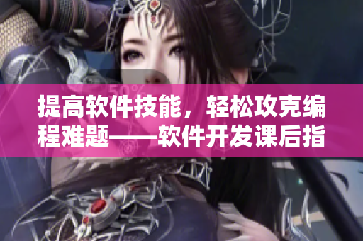 提高软件技能，轻松攻克编程难题——软件开发课后指导