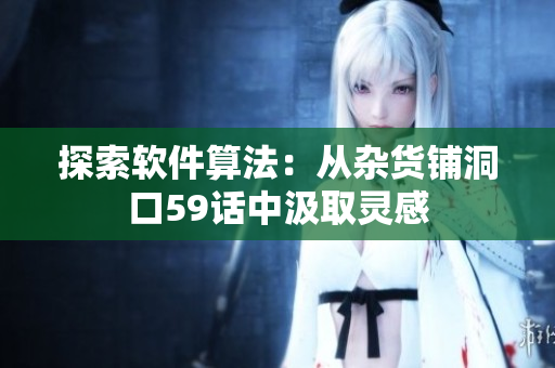 探索软件算法：从杂货铺洞口59话中汲取灵感