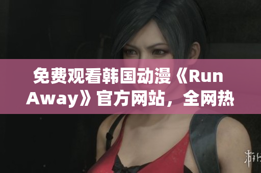 免费观看韩国动漫《Run Away》官方网站，全网热播！
