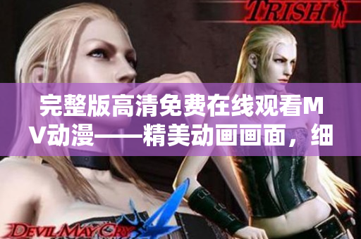 完整版高清免费在线观看MV动漫——精美动画画面，细腻情感表现