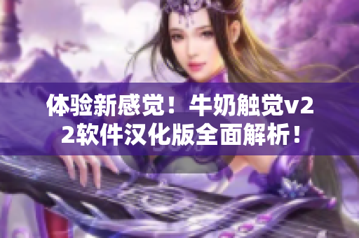 体验新感觉！牛奶触觉v22软件汉化版全面解析！