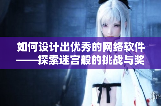 如何设计出优秀的网络软件——探索迷宫般的挑战与奖励