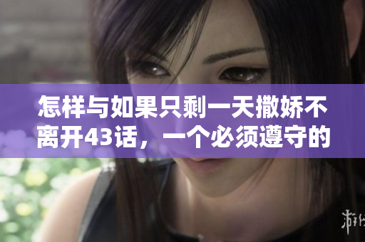 怎样与如果只剩一天撒娇不离开43话，一个必须遵守的恋爱Rule！