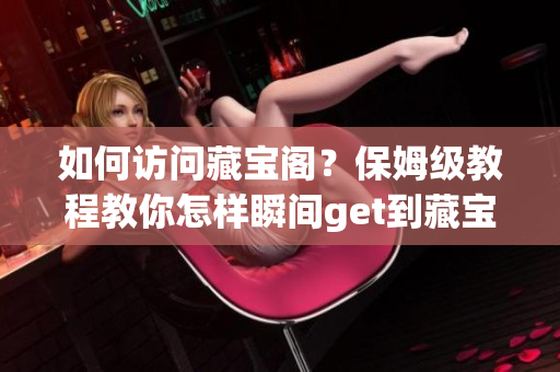 如何访问藏宝阁？保姆级教程教你怎样瞬间get到藏宝阁，让你尽情畅玩！