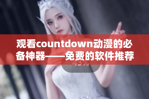 观看countdown动漫的必备神器——免费的软件推荐