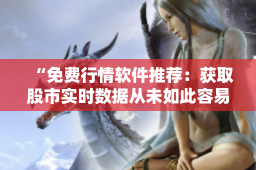 “免费行情软件推荐：获取股市实时数据从未如此容易！”