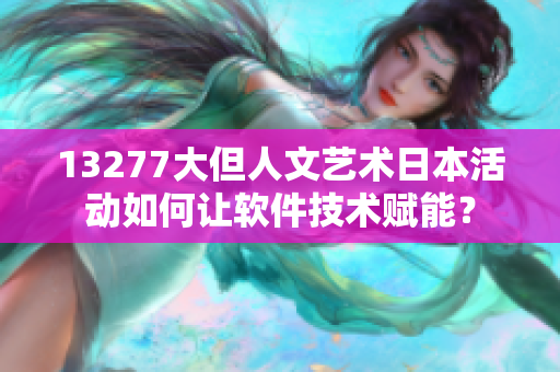 13277大但人文艺术日本活动如何让软件技术赋能？