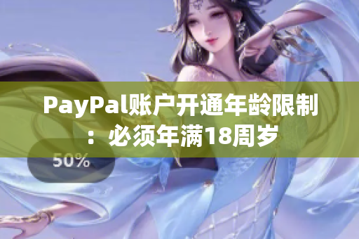 PayPal账户开通年龄限制：必须年满18周岁