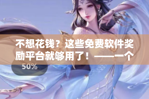 不想花钱？这些免费软件奖励平台就够用了！——一个网络软件编辑的探索