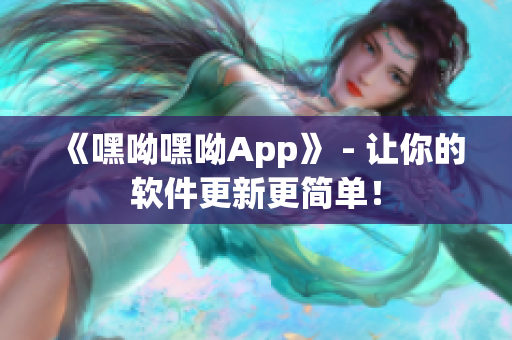 《嘿呦嘿呦App》 - 让你的软件更新更简单！