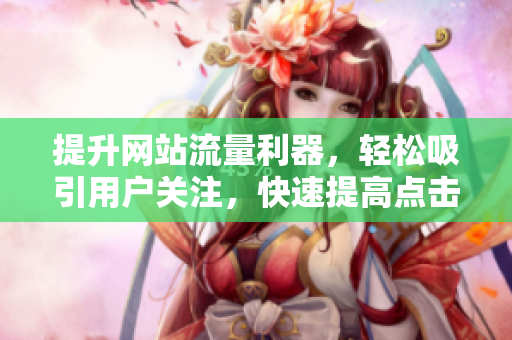 提升网站流量利器，轻松吸引用户关注，快速提高点击率