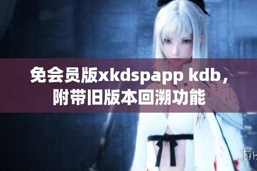 免会员版xkdspapp kdb，附带旧版本回溯功能