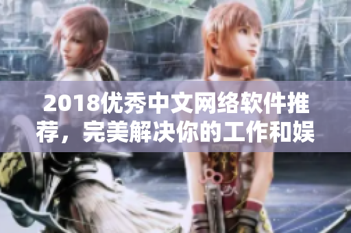 2018优秀中文网络软件推荐，完美解决你的工作和娱乐需求
