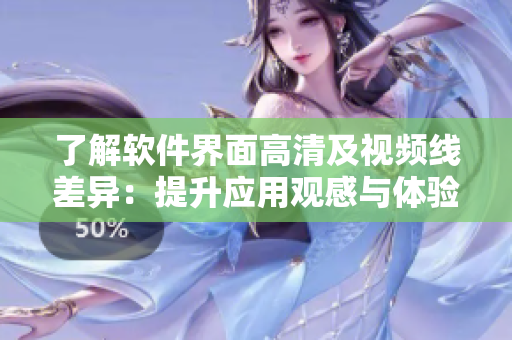 了解软件界面高清及视频线差异：提升应用观感与体验