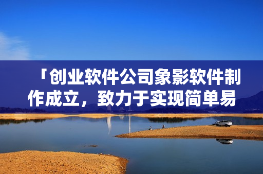 「创业软件公司象影软件制作成立，致力于实现简单易用的管理软件」