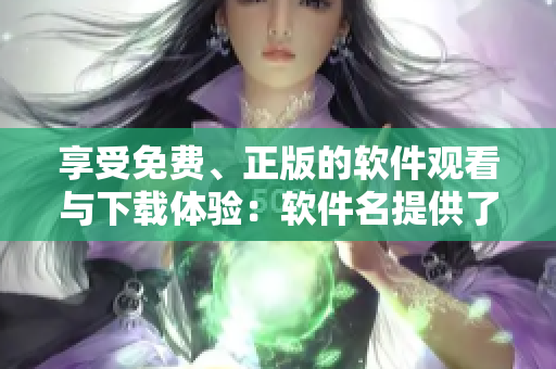享受免费、正版的软件观看与下载体验：软件名提供了全新的服务