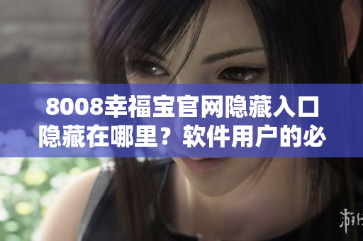 8008幸福宝官网隐藏入口隐藏在哪里？软件用户的必看指南