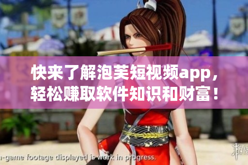 快来了解泡芙短视频app，轻松赚取软件知识和财富！