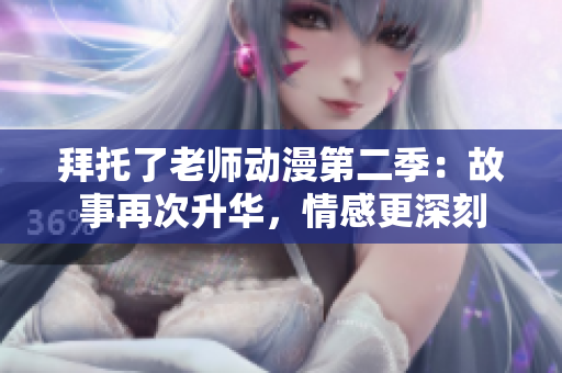 拜托了老师动漫第二季：故事再次升华，情感更深刻