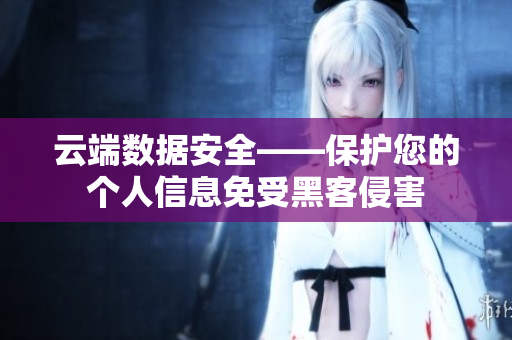 云端数据安全——保护您的个人信息免受黑客侵害