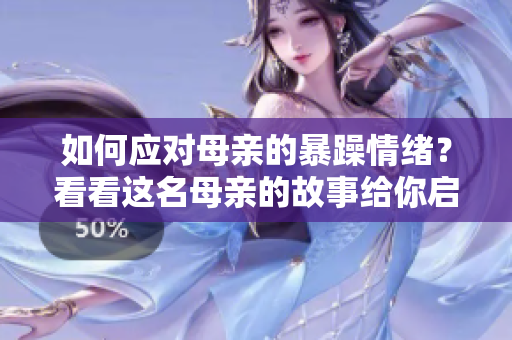 如何应对母亲的暴躁情绪？看看这名母亲的故事给你启示！