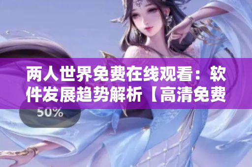 两人世界免费在线观看：软件发展趋势解析【高清免费观看】