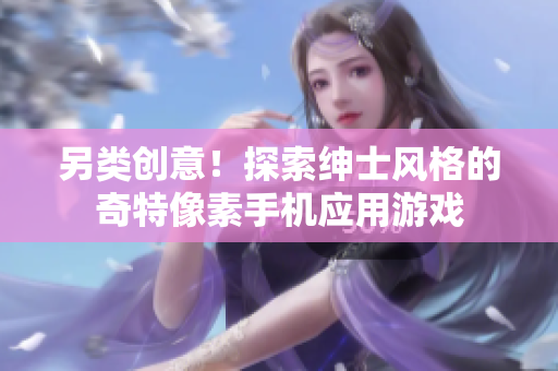 另类创意！探索绅士风格的奇特像素手机应用游戏