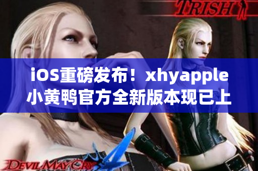 iOS重磅发布！xhyapple小黄鸭官方全新版本现已上线