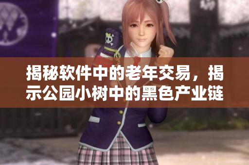 揭秘软件中的老年交易，揭示公园小树中的黑色产业链
