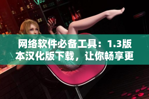 网络软件必备工具：1.3版本汉化版下载，让你畅享更优质的软件体验！