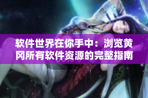 软件世界在你手中：浏览黄冈所有软件资源的完整指南