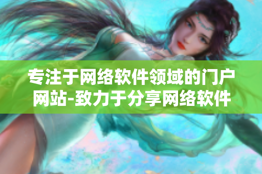 专注于网络软件领域的门户网站-致力于分享网络软件技术、教程与资源