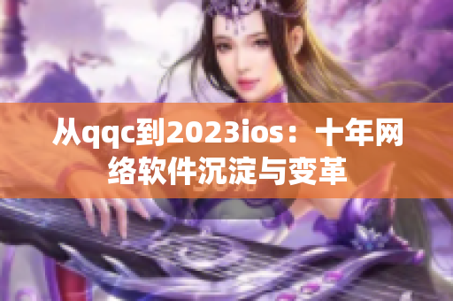 从qqc到2023ios：十年网络软件沉淀与变革