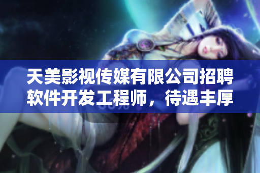 天美影视传媒有限公司招聘软件开发工程师，待遇丰厚，技术津贴齐全