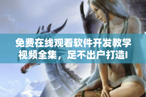 免费在线观看软件开发教学视频全集，足不出户打造IT大牛