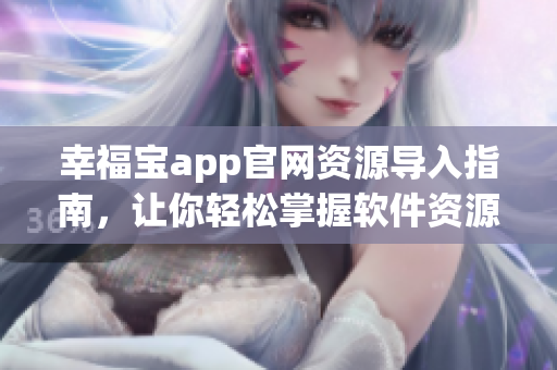 幸福宝app官网资源导入指南，让你轻松掌握软件资源管理