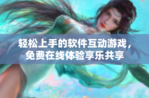 轻松上手的软件互动游戏，免费在线体验享乐共享