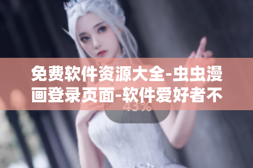 免费软件资源大全-虫虫漫画登录页面-软件爱好者不容错过！