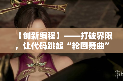 【创新编程】——打破界限，让代码跳起“轮回舞曲”