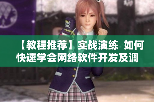 【教程推荐】实战演练  如何快速学会网络软件开发及调试技巧