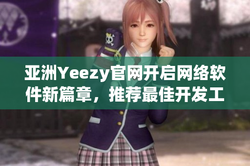 亚洲Yeezy官网开启网络软件新篇章，推荐最佳开发工具及技巧！