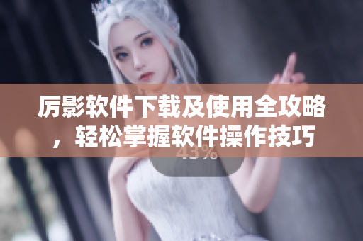 厉影软件下载及使用全攻略，轻松掌握软件操作技巧