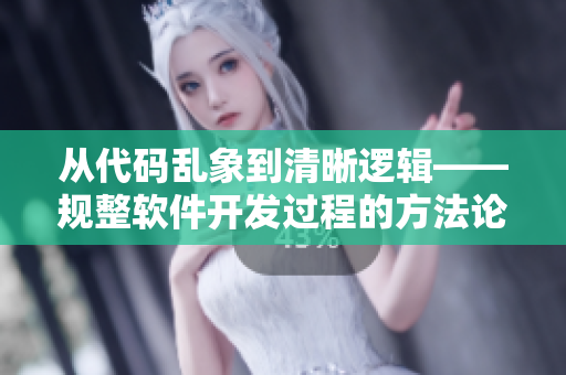 从代码乱象到清晰逻辑——规整软件开发过程的方法论