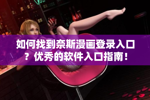 如何找到奈斯漫画登录入口？优秀的软件入口指南！